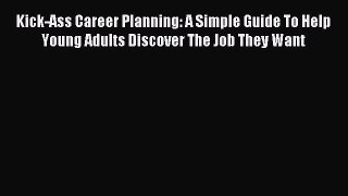 Read Kick-Ass Career Planning: A Simple Guide To Help Young Adults Discover The Job They Want