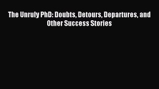 Read The Unruly PhD: Doubts Detours Departures and Other Success Stories PDF Free