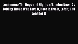 [Download PDF] Londoners: The Days and Nights of London Now--As Told by Those Who Love It Hate