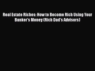 Read Real Estate Riches: How to Become Rich Using Your Banker's Money (Rich Dad's Advisors)