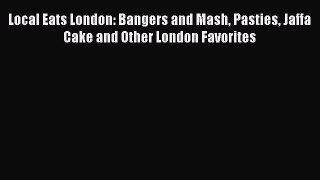 PDF Local Eats London: Bangers and Mash Pasties Jaffa Cake and Other London Favorites  EBook