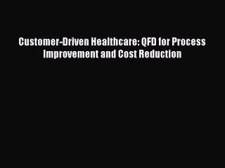 Download Customer-Driven Healthcare: QFD for Process Improvement and Cost Reduction Read Online