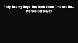 Read Body. Beauty. Boys: The Truth About Girls and How We See Ourselves Ebook Free