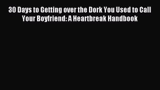 Read 30 Days to Getting over the Dork You Used to Call Your Boyfriend: A Heartbreak Handbook