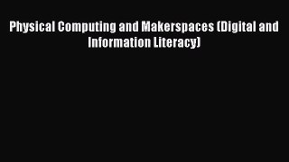 Download Physical Computing and Makerspaces (Digital and Information Literacy) PDF Online