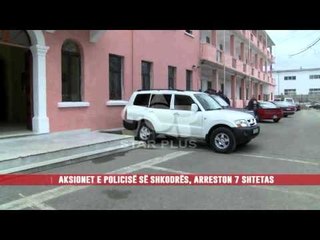 AKSIONET E POLICISË SË SHKODRËS, ARRESTON 7 SHTETAS