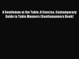 Read A Gentleman at the Table: A Concise Contemporary Guide to Table Manners (Gentlemanners