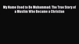 PDF My Name Used to Be Muhammad: The True Story of a Muslim Who Became a Christian  EBook