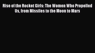 Read Rise of the Rocket Girls: The Women Who Propelled Us from Missiles to the Moon to Mars