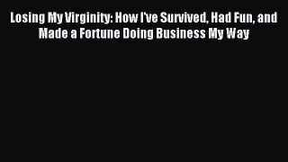Download Losing My Virginity: How I've Survived Had Fun and Made a Fortune Doing Business My