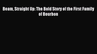Read Beam Straight Up: The Bold Story of the First Family of Bourbon Ebook Free
