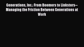 Read Generations Inc.: From Boomers to Linksters--Managing the Friction Between Generations