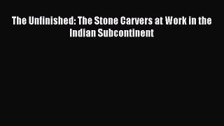 Download The Unfinished: The Stone Carvers at Work in the Indian Subcontinent Ebook Free