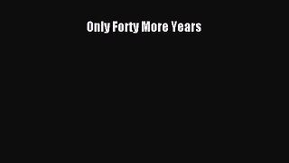 Download Only Forty More Years Free Books