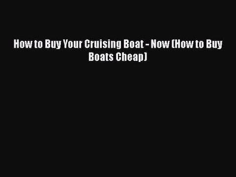 PDF How to Buy Your Cruising Boat - Now (How to Buy Boats Cheap) EBook