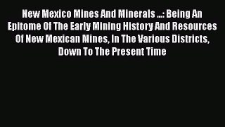 Read New Mexico Mines And Minerals ...: Being An Epitome Of The Early Mining History And Resources