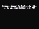 Read Lawrence of Arabia's War: The Arabs the British and the Remaking of the Middle East in