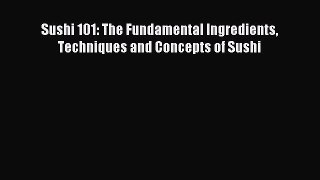 Download Sushi 101: The Fundamental Ingredients Techniques and Concepts of Sushi PDF Online