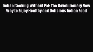 Read Indian Cooking Without Fat: The Revolutionary New Way to Enjoy Healthy and Delicious Indian