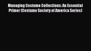 Read Managing Costume Collections: An Essential Primer (Costume Society of America Series)