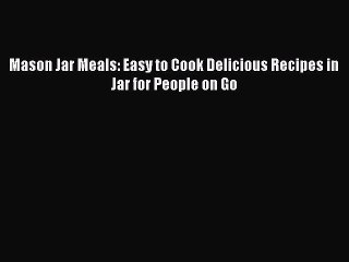 Read Mason Jar Meals: Easy to Cook Delicious Recipes in Jar for People on Go Ebook Free