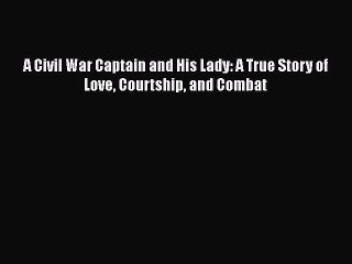 Read A Civil War Captain and His Lady: A True Story of Love Courtship and Combat Ebook Online