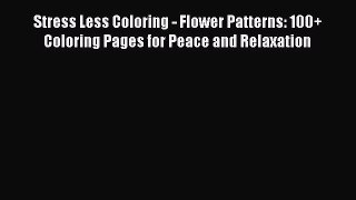 Read Stress Less Coloring - Flower Patterns: 100+ Coloring Pages for Peace and Relaxation Ebook