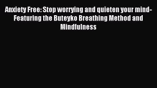 Read Anxiety Free: Stop worrying and quieten your mind- Featuring the Buteyko Breathing Method