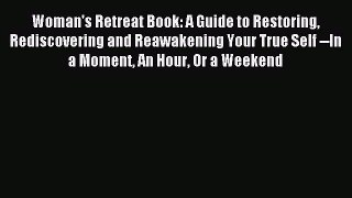 Read Woman's Retreat Book: A Guide to Restoring Rediscovering and Reawakening Your True Self