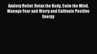 Read Anxiety Relief: Relax the Body Calm the Mind Manage Fear and Worry and Culitvate Positive