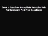 Read Green Is Good: Save Money Make Money And Help Your Community Profit From Clean Energy