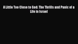 Read A Little Too Close to God: The Thrills and Panic of a Life in Israel Ebook