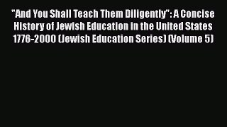Read And You Shall Teach Them Diligently: A Concise History of Jewish Education in the United