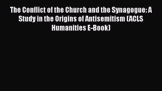 Read The Conflict of the Church and the Synagogue: A Study in the Origins of Antisemitism (ACLS