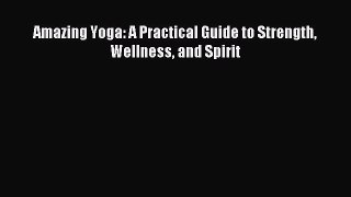 Read Amazing Yoga: A Practical Guide to Strength Wellness and Spirit Ebook Online