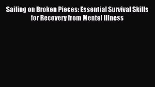 Read Sailing on Broken Pieces: Essential Survival Skills for Recovery from Mental Illness Ebook