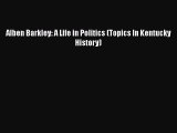 Read Alben Barkley: A Life in Politics (Topics In Kentucky History) PDF Online