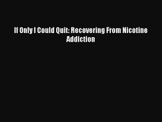Read If Only I Could Quit: Recovering From Nicotine Addiction Ebook Free