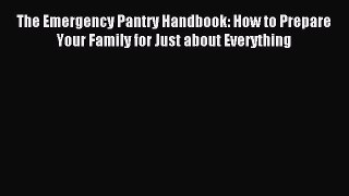 Read The Emergency Pantry Handbook: How to Prepare Your Family for Just about Everything Ebook