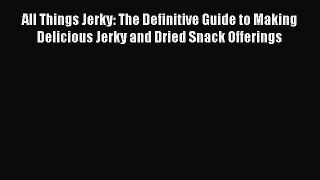 Read All Things Jerky: The Definitive Guide to Making Delicious Jerky and Dried Snack Offerings
