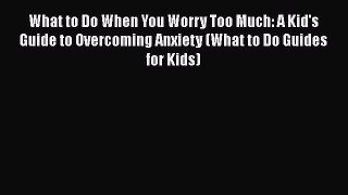 Read What to Do When You Worry Too Much: A Kid's Guide to Overcoming Anxiety (What to Do Guides