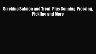 Read Smoking Salmon and Trout: Plus Canning Freezing Pickling and More Ebook Free
