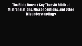 Read The Bible Doesn't Say That: 40 Biblical Mistranslations Misconceptions and Other Misunderstandings