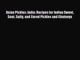 Read Asian Pickles: India: Recipes for Indian Sweet Sour Salty and Cured Pickles and Chutneys