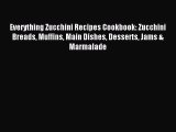 Download Everything Zucchini Recipes Cookbook: Zucchini Breads Muffins Main Dishes Desserts