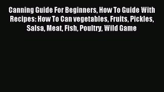 Read Canning Guide For Beginners How To Guide With Recipes: How To Can vegetables Fruits Pickles