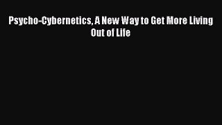 Read Psycho-Cybernetics A New Way to Get More Living Out of Life Ebook Free