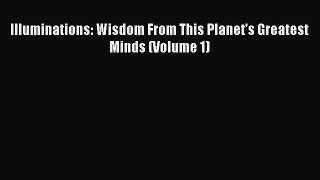 Read Illuminations: Wisdom From This Planet's Greatest Minds (Volume 1) PDF Online