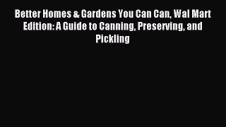 Download Better Homes & Gardens You Can Can Wal Mart Edition: A Guide to Canning Preserving