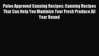 Read Paleo Approved Canning Recipes: Canning Recipes That Can Help You Maximize Your Fresh